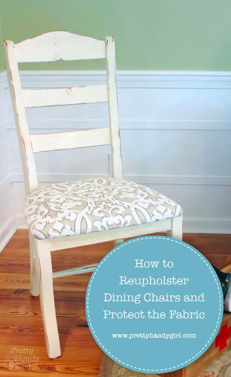 How to Reupholster Dining Chairs and Protect the Fabric | Pretty Handy Girl